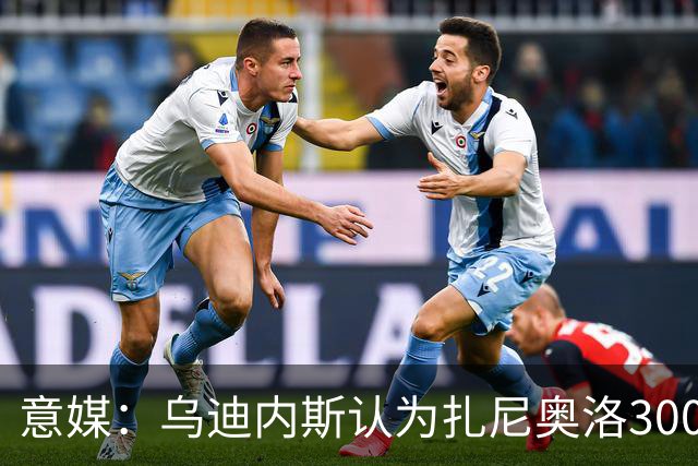 意媒：乌迪内斯认为扎尼奥洛300万欧年薪要求太高，米兰科莫有意